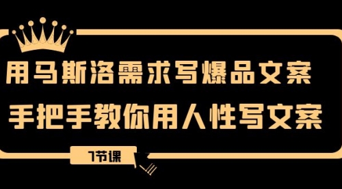 【副业项目8508期】用马斯洛·需求写爆品文案，手把手教你用人性写文-晴沐网创  