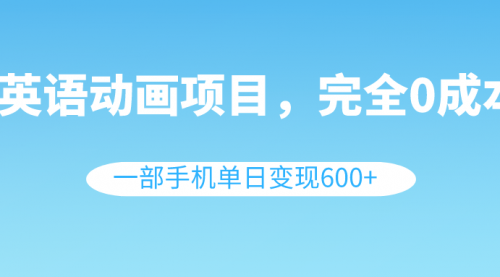 【副业项目8553期】英语动画项目，0成本，一部手机单日变现600+（教程+素材）-晴沐网创  