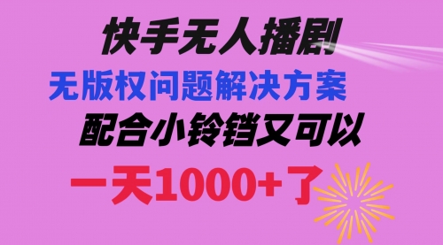 【副业项目8584期】快手无人播剧 解决版权问题教程 配合小铃铛又可以1天1000+了-晴沐网创  