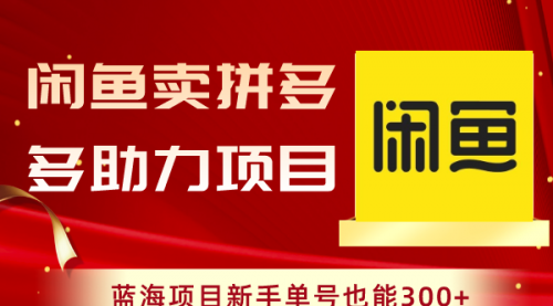 【副业项目8601期】闲鱼卖拼多多助力项目，蓝海项目新手单号也能300+-晴沐网创  