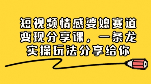 【副业项目8611期】短视频情感婆媳赛道变现分享课，一条龙实操玩法分享给你-晴沐网创  