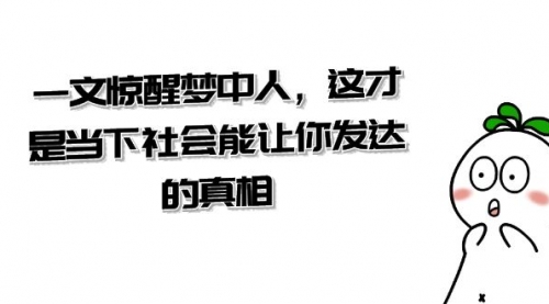 【副业项目8632期】某公众号付费文章《一文 惊醒梦中人，这才是当下社会能让你发达的真相》-晴沐网创  