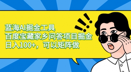 【副业项目8635期】蓝海AI掘金工具百度宝藏家乡问答项目掘金，日入100+，可以矩阵做-晴沐网创  