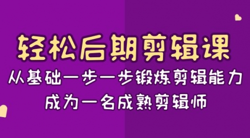 【副业项目8640期】轻松后期-剪辑课：从基础一步一步锻炼剪辑能力，成为一名成熟剪辑师-15节课-晴沐网创  