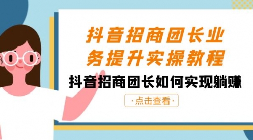 【副业8687期】抖音-招商团长业务提升实操教程，抖音招商团长如何实现躺赚（38节）-晴沐网创  