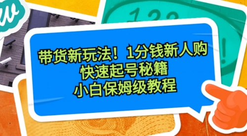 【副业8690期】带货新玩法！1分钱新人购，快速起号秘籍！小白保姆级教程-晴沐网创  