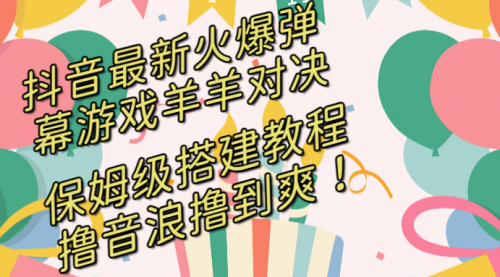 【副业8714期】抖音最新火爆弹幕游戏羊羊对决，保姆级搭建开播教程-晴沐网创  