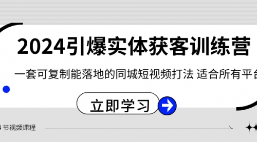 【副业8735期】2024·引爆实体获客训练营 一套可复制能落地的同城短视频打法 适合所有平台-晴沐网创  