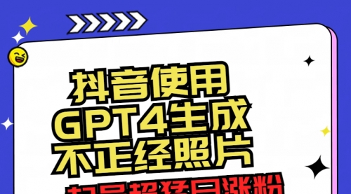 【副业8753期】抖音使用GPT4生成不正经照片，起号超猛日涨粉3000+，生成几张图片点赞破6w+-晴沐网创  