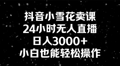 【副业8778期】抖音小雪花卖课，24小时无人直播，日入3000+，小白也能轻松操作-晴沐网创  