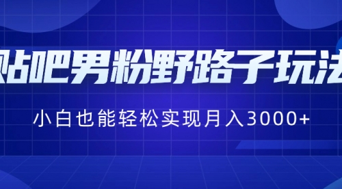 【副业8793期】贴吧男粉野路子玩法，小白也能轻松实现月入3000+-晴沐网创  