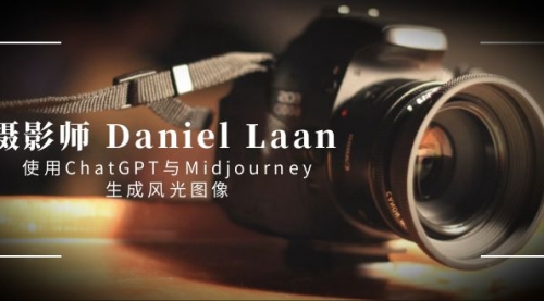 【副业8806期】摄影师 Daniel Laan 使用ChatGPT与Midjourney生成风光图像-中英字幕-晴沐网创  