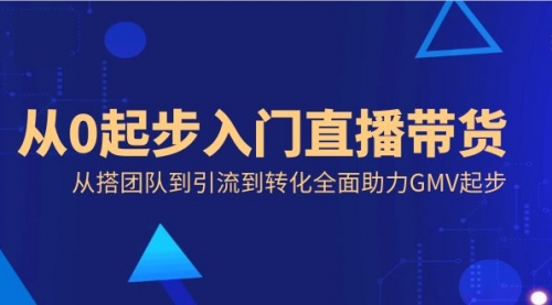 【副业8832期】从0起步入门直播带货，从搭团队到引流到转化全面助力GMV起步-晴沐网创  