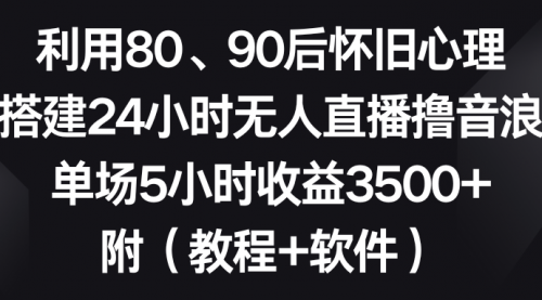 【副业8891期】利用80、90后怀旧心理，搭建24小时无人直播撸音浪，单场5小时收益3500+-晴沐网创  