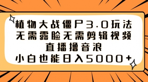 【副业8909期】植物大战僵尸3.0玩法无需露脸无需剪辑视频，直播撸音浪，小白也能日入5000+-晴沐网创  