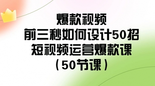 【副业8916期】爆款视频-前三秒如何设计50招：短视频运营爆款课（50节课）-晴沐网创  