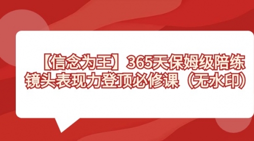 【副业8992期】365天-保姆级陪练，镜头表现力登顶必修课（无水印）-晴沐网创  