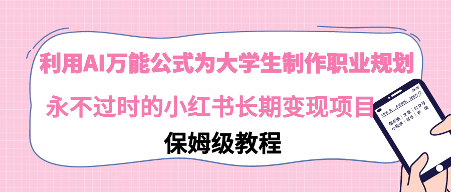 【副业9014期】利用AI万能公式为大学生制作职业规划，永不过时的小红书长期变现项目-晴沐网创  