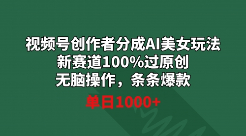 【副业9020期】视频号创作者分成AI美女玩法 新赛道100%过原创无脑操作 条条爆款 单日1000+-晴沐网创  