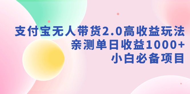 【副业9040期】支付宝无人带货2.0高收益玩法，亲测单日收益1000+，小白必备项目-晴沐网创  