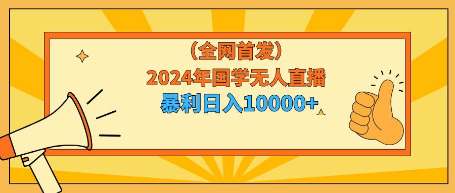 2024年国学无人直播暴力日入10000+小白也可操作-晴沐网创  