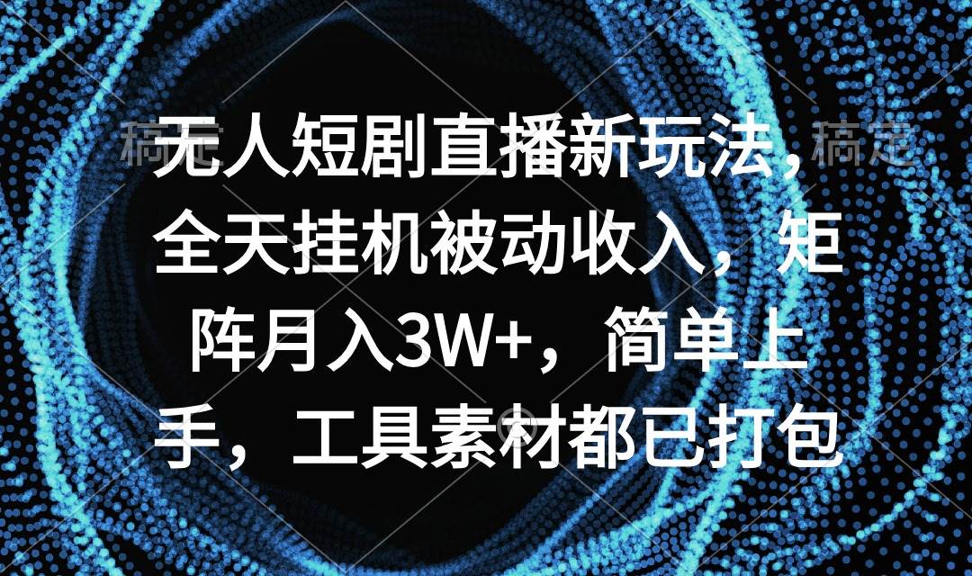 无人短剧直播新玩法，全天挂机被动收入，矩阵月入3W+，简单上手，工具素…-晴沐网创  