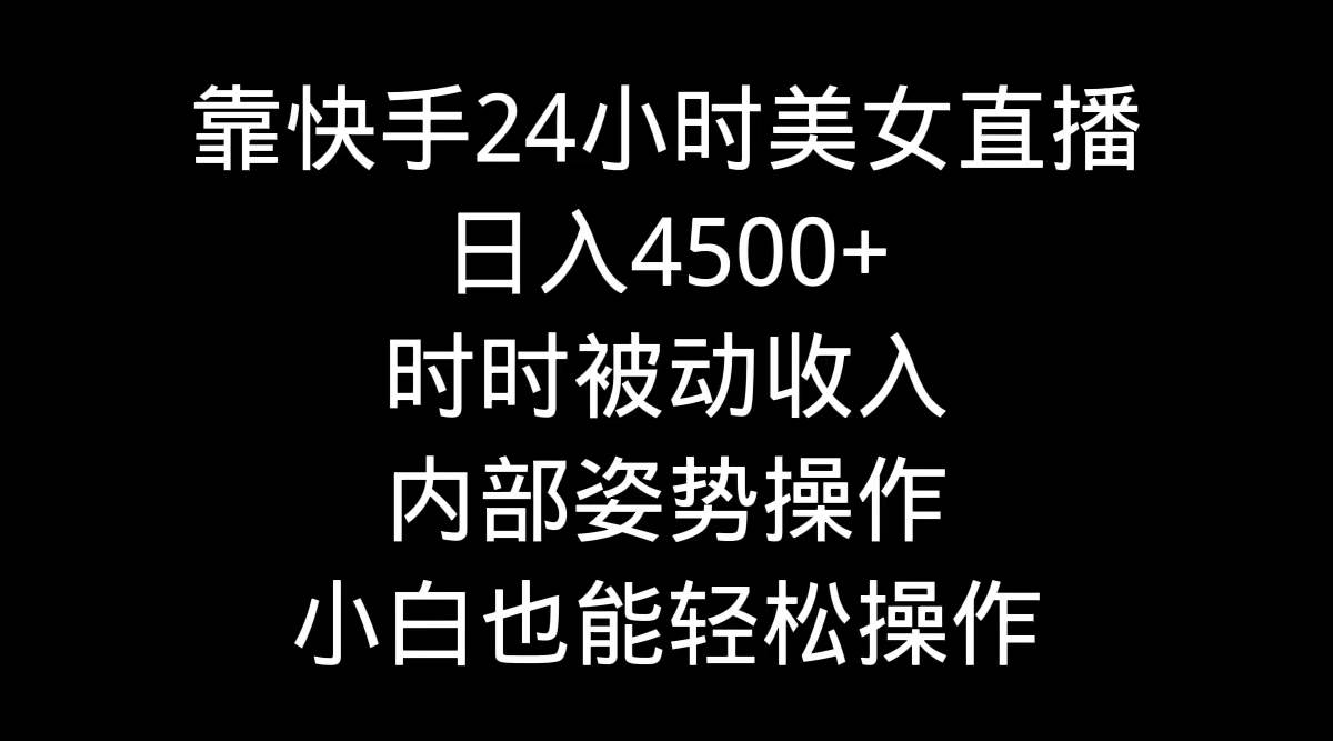 靠快手24小时美女直播，日入4500+，时时被动收入，内部姿势操作，小白也…-晴沐网创  