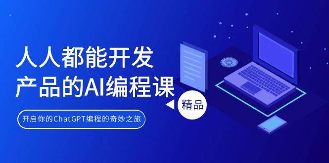 人人都能 开发产品的AI编程课，开启你的ChatGPT编程的奇妙之旅-晴沐网创  