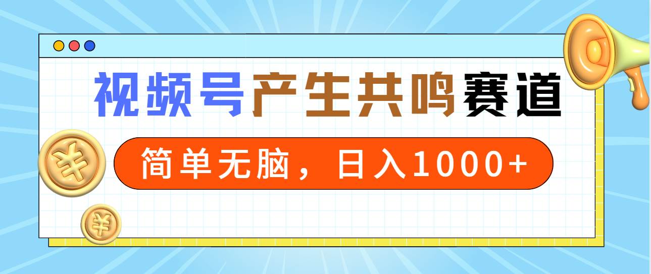 2024年视频号，产生共鸣赛道，简单无脑，一分钟一条视频，日入1000+-晴沐网创  