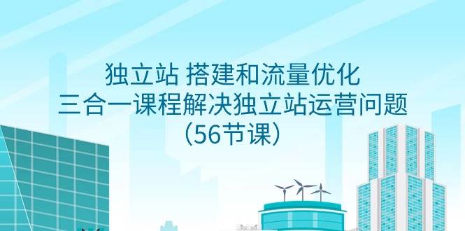 独立站 搭建和流量优化，三合一课程解决独立站运营问题（56节课）-晴沐网创  