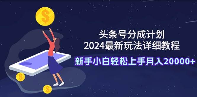 头条号分成计划：2024最新玩法详细教程，新手小白轻松上手月入20000+-晴沐网创  