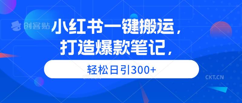 小红书一键搬运，打造爆款笔记，轻松日引300+-晴沐网创  