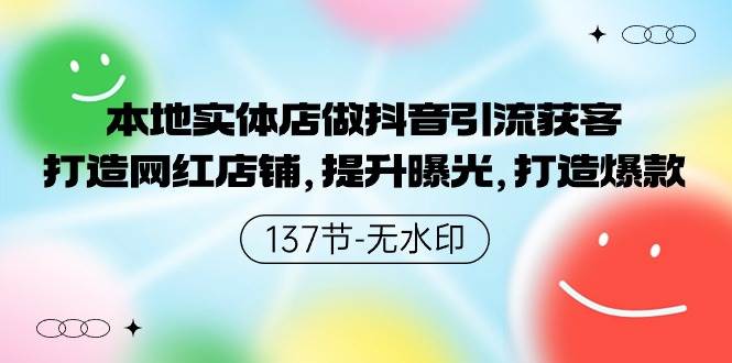 本地实体店做抖音引流获客，打造网红店铺，提升曝光，打造爆款-137节无水印-晴沐网创  