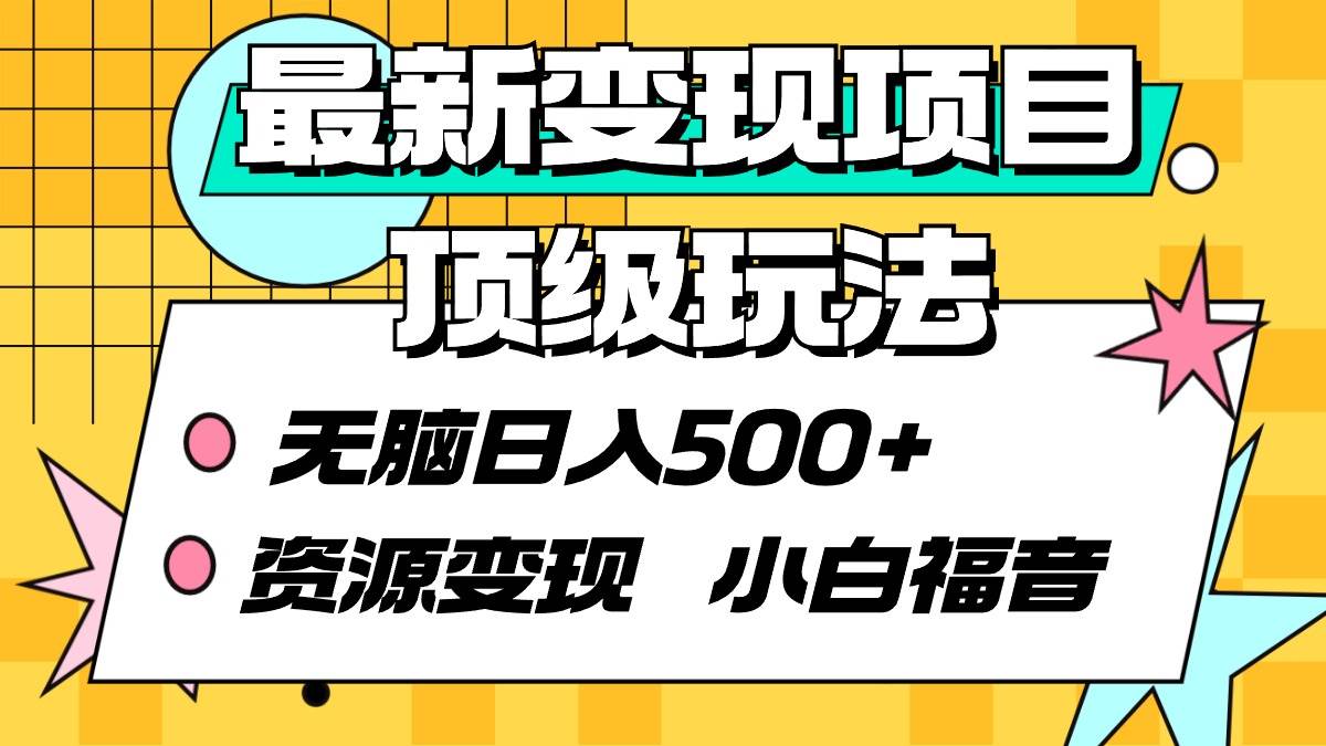 最新变现项目顶级玩法 无脑日入500+ 资源变现 小白福音-晴沐网创  