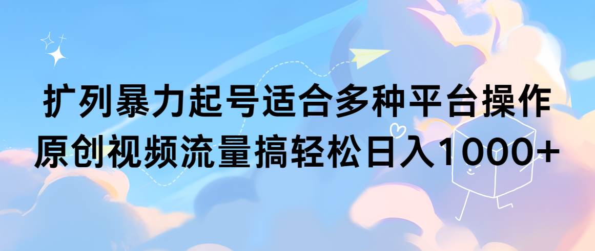 扩列暴力起号适合多种平台操作原创视频流量搞轻松日入1000+-晴沐网创  