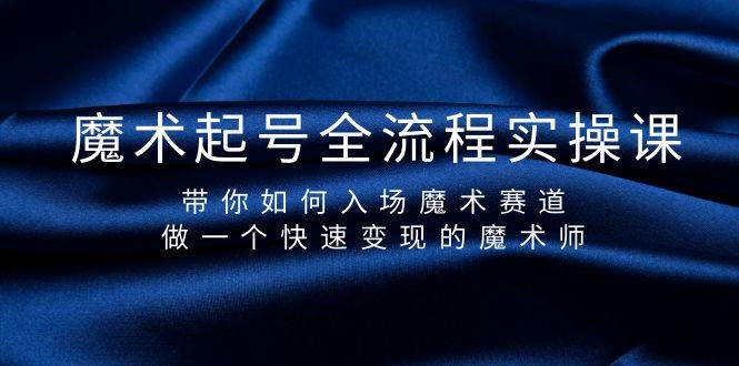 魔术起号全流程实操课，带你如何入场魔术赛道，做一个快速变现的魔术师-晴沐网创  