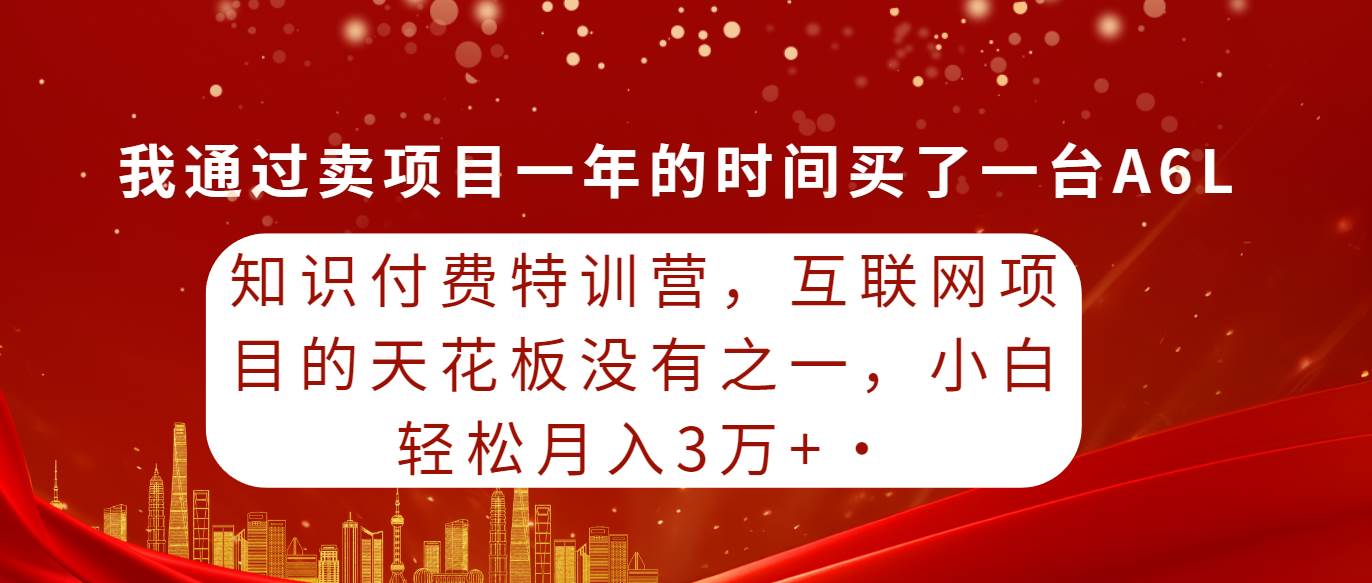 知识付费特训营，互联网项目的天花板，没有之一，小白轻轻松松月入三万+-晴沐网创  