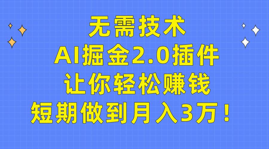 无需技术，AI掘金2.0插件让你轻松赚钱，短期做到月入3万！-晴沐网创  