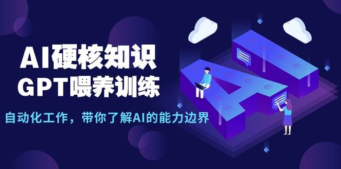 AI硬核知识-GPT喂养训练，自动化工作，带你了解AI的能力边界（10节课）-晴沐网创  