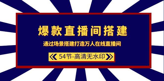 爆款直播间-搭建：通过场景搭建-打造万人在线直播间（54节-高清无水印）-晴沐网创  