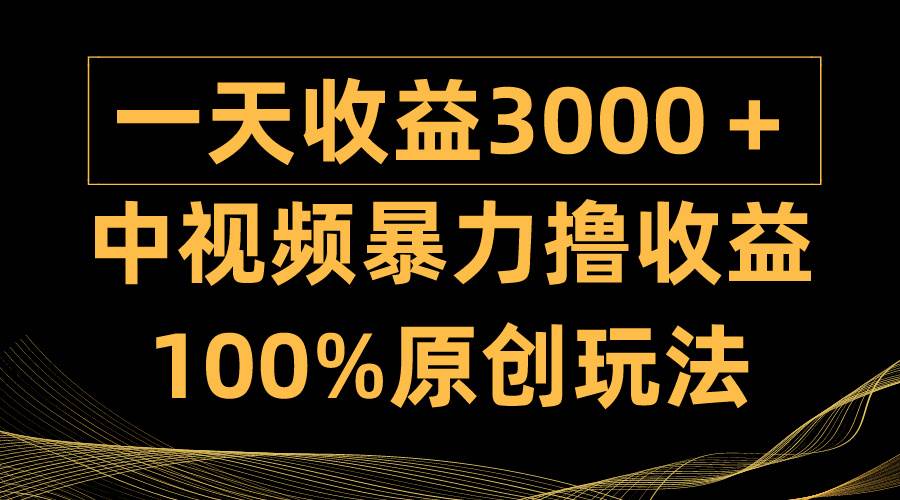 中视频暴力撸收益，日入3000＋，100%原创玩法，小白轻松上手多种变现方式-晴沐网创  