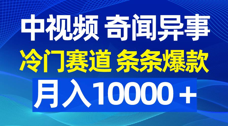 中视频奇闻异事，冷门赛道条条爆款，月入10000＋-晴沐网创  