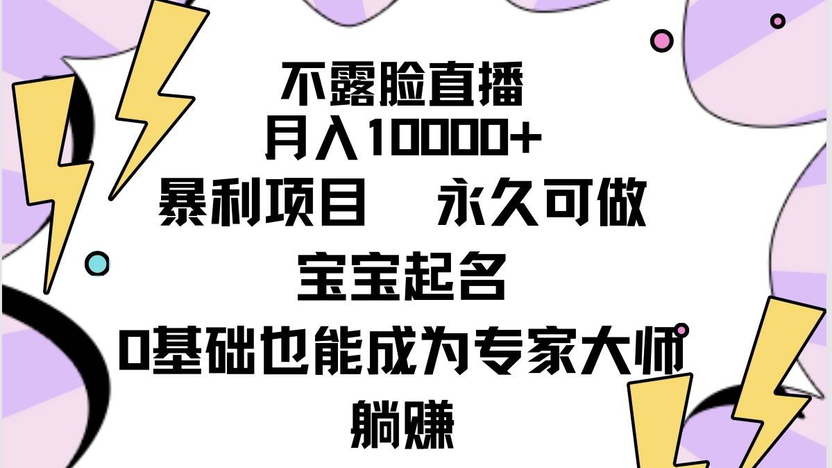 不露脸直播，月入10000+暴利项目，永久可做，宝宝起名（详细教程+软件）-晴沐网创  