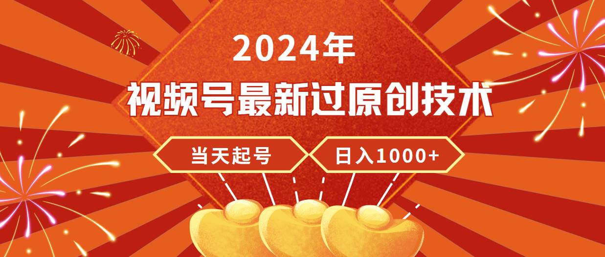 2024年视频号最新过原创技术，当天起号，收入稳定，日入1000+-晴沐网创  