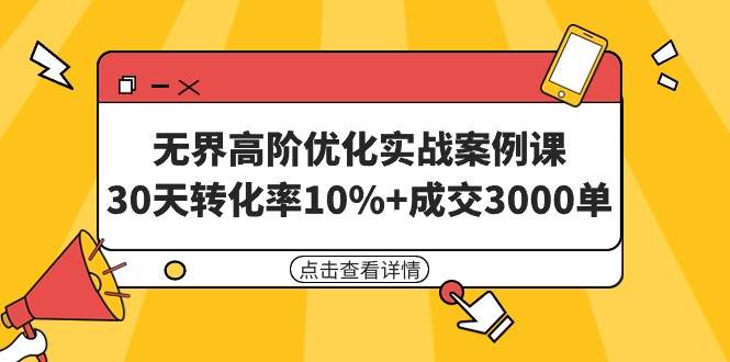 无界高阶优化实战案例课，30天转化率10%+成交3000单（8节课）-晴沐网创  