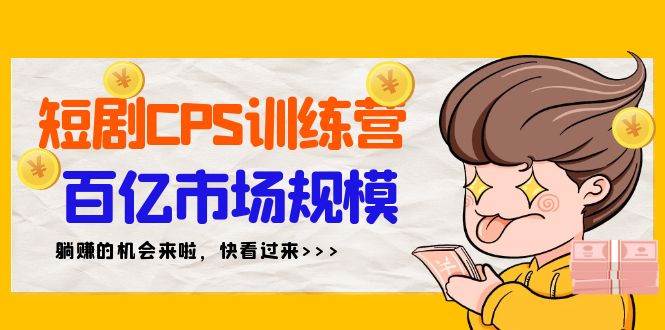 短剧CPS特训营，百亿市场规模，新手可躺赚的项目（35节）-晴沐网创  