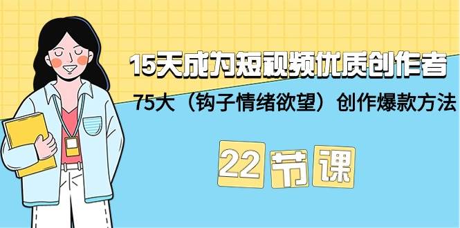 15天成为短视频-优质创作者+75大（钩子-情绪欲望）创作爆款方法-22节课-晴沐网创  