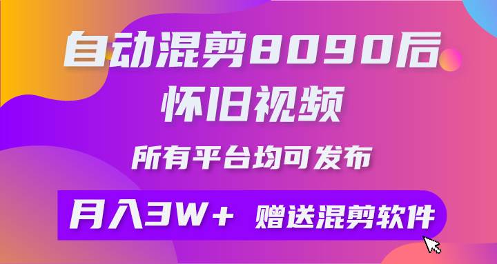 自动混剪8090后怀旧视频，所有平台均可发布，矩阵操作轻松月入3W+-晴沐网创  