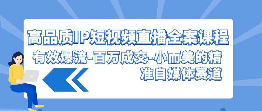 高品质 IP短视频直播-全案课程，有效爆流-百万成交-小而美的精准自媒体赛道-晴沐网创  