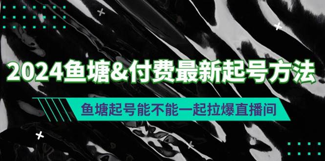 2024鱼塘付费最新起号方法：鱼塘起号能不能一起拉爆直播间-晴沐网创  